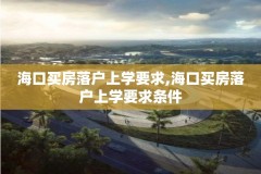 海口买房落户上学要求,海口买房落户上学要求条件