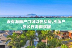 没有海南户口可以在买房,不落户,怎么在海南买房