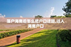 落户海南后怎么把户口迁回,迁入海南户口