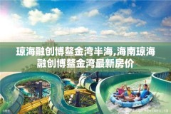 琼海融创博鳌金湾半海,海南琼海融创博鳌金湾最新房价