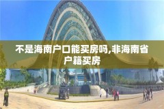 不是海南户口能买房吗,非海南省户籍买房