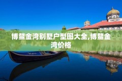 博鳌金湾别墅户型图大全,博鳌金湾价格