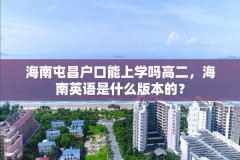 海南屯昌户口能上学吗高二，海南英语是什么版本的？