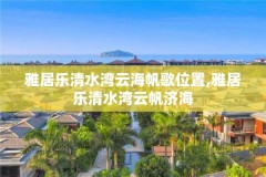 雅居乐清水湾云海帆歌位置,雅居乐清水湾云帆济海