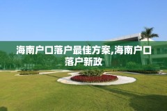 海南户口落户最佳方案,海南户口落户新政