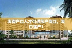 海南户口人才引进落户海口,海口落户?