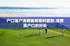 户口落户海南骗局案例最新,海南落户口的好处