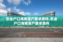 农业户口海南落户要求条件,农业户口海南落户要求条件