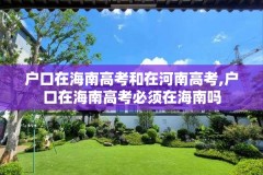 户口在海南高考和在河南高考,户口在海南高考必须在海南吗