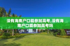 没有海南户口能参加高考,没有海南户口能参加高考吗