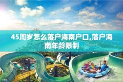 45周岁怎么落户海南户口,落户海南年龄限制
