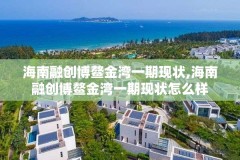 海南融创博鳌金湾一期现状,海南融创博鳌金湾一期现状怎么样
