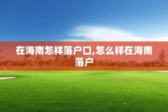 在海南怎样落户口,怎么样在海南落户