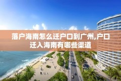 落户海南怎么迁户口到广州,户口迁入海南有哪些渠道