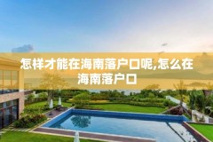 怎样才能在海南落户口呢,怎么在海南落户口