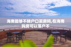 海南能够不转户口买房吗,在海南购房可以落户不