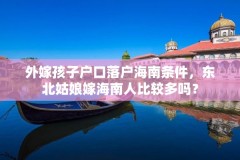 外嫁孩子户口落户海南条件,东北姑娘嫁海南人比较多吗?