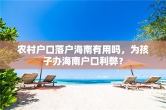 农村户口落户海南有用吗,为孩子办海南户口利弊?