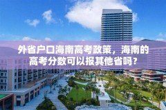 外省户口海南高考政策,海南的高考分数可以报其他省吗?