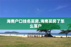 海南户口挂名买房,海南买房了怎么落户