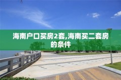 海南户口买房2套,海南买二套房的条件