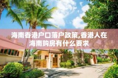 海南香港户口落户政策,香港人在海南购房有什么要求