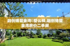 融创博鳌金湾別墅么样,融创博鳌金湾房价二手房