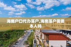 海南户口代办落户,海南落户需要本人吗