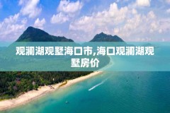 观澜湖观墅海口市,海口观澜湖观墅房价