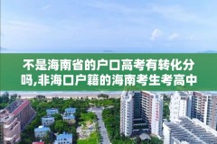 不是海南省的户口高考有转化分吗,非海口户籍的海南考生考高中