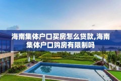 海南集体户口买房怎么贷款,海南集体户口购房有限制吗