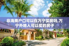 非海南户口可以在万宁买房吗,万宁外地人可以买的房子