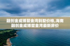 融创金成博鳌金湾别墅价格,海南融创金成博鳌金湾最新房价