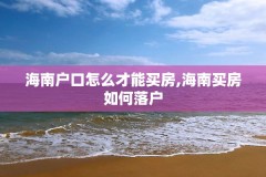 海南户口怎么才能买房,海南买房如何落户