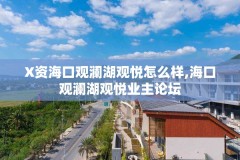 X资海口观澜湖观悦怎么样,海口观澜湖观悦业主论坛
