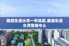 雅居乐清水湾一手现房,雅居乐清水湾售楼中心