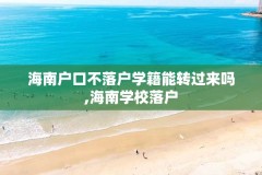 海南户口不落户学籍能转过来吗,海南学校落户