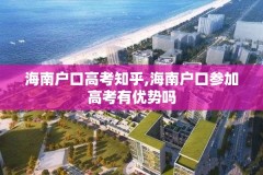 海南户口高考知乎,海南户口参加高考有优势吗