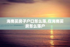 海南买房子户口怎么落,在海南买房怎么落户