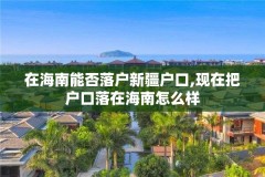在海南能否落户新疆户口,现在把户口落在海南怎么样