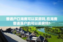 普通户口海南可以买房吗,在海南普通落户的可以买房吗?