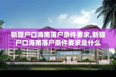 新疆户口海南落户条件要求,新疆户口海南落户条件要求是什么