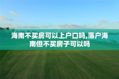 海南不买房可以上户口吗,落户海南但不买房子可以吗