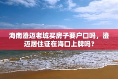 海南澄迈老城买房子要户口吗，澄迈居住证在海口上牌吗？