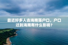 最近好多人去海南落户口,户口迁到海南有什么影响?