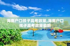 海南户口孩子高考政策,海南户口孩子高考政策最新