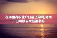 在海南有农业户口能上学吗,海南户口可以去大陆读书吗