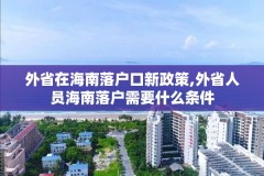 外省在海南落户口新政策,外省人员海南落户需要什么条件