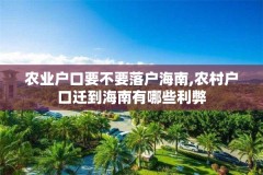 农业户口要不要落户海南,农村户口迁到海南有哪些利弊