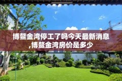 博鳌金湾停工了吗今天最新消息,博鳌金湾房价是多少